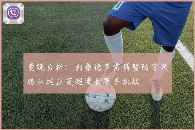 曼晚分析：利桑德罗需调整防守风格以适应英超漫长赛季挑战