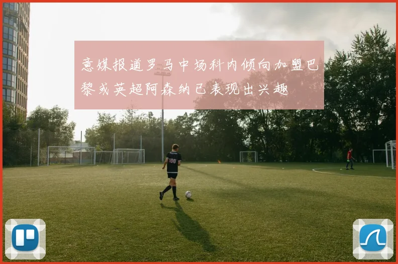 意媒报道罗马中场科内倾向加盟巴黎或英超阿森纳已表现出兴趣