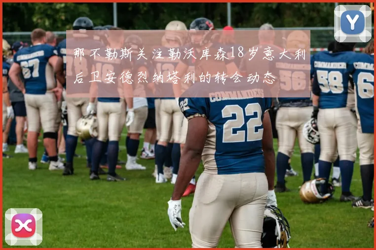 那不勒斯关注勒沃库森18岁意大利后卫安德烈纳塔利的转会动态
