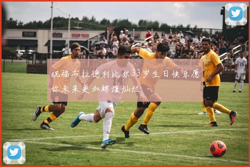 祝福布拉德利比尔33岁生日快乐愿你未来更加辉煌灿烂